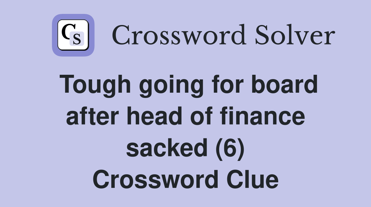 Tough going for board after head of finance sacked (6) Crossword Clue