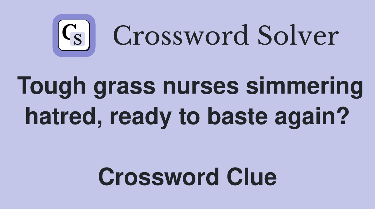 Tough grass nurses simmering hatred, ready to baste again?  Crossword Clue