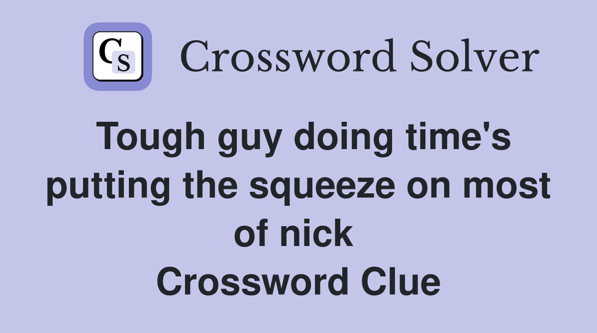 Tough guy doing time's putting the squeeze on most of nick  Crossword Clue