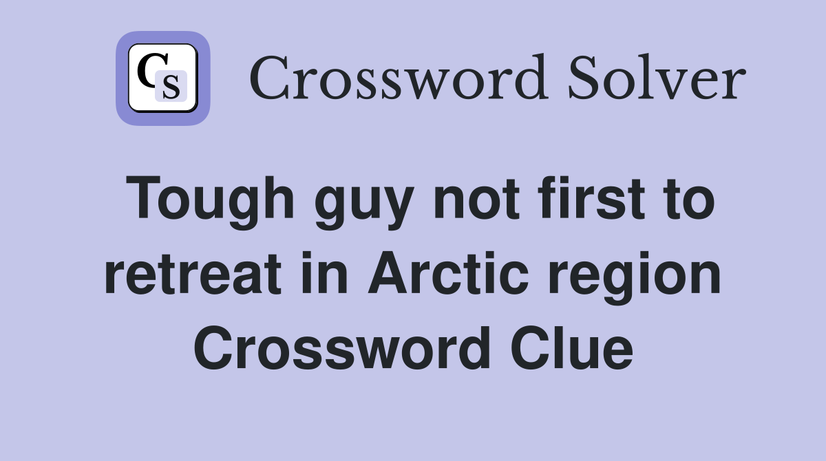 Tough guy not first to retreat in Arctic region Crossword Clue