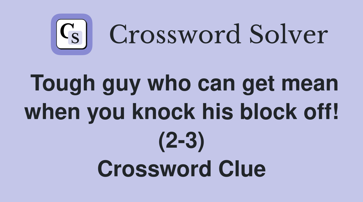 Tough guy who can get mean when you knock his block off! (2-3) Crossword Clue