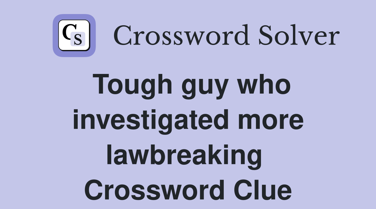 Tough guy who investigated more lawbreaking  Crossword Clue