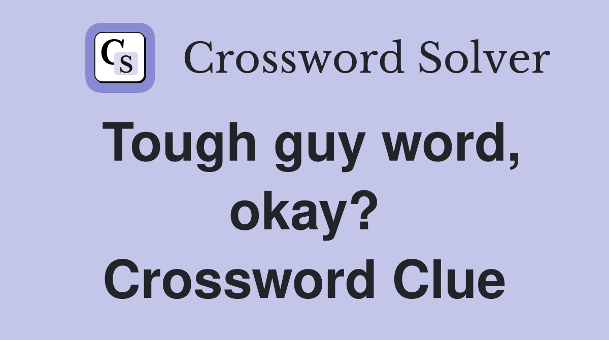 Tough guy word, okay? Crossword Clue