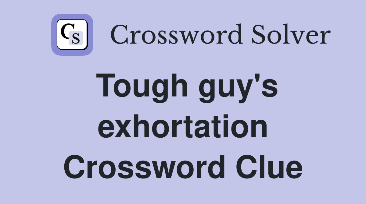 Tough guy's exhortation Crossword Clue