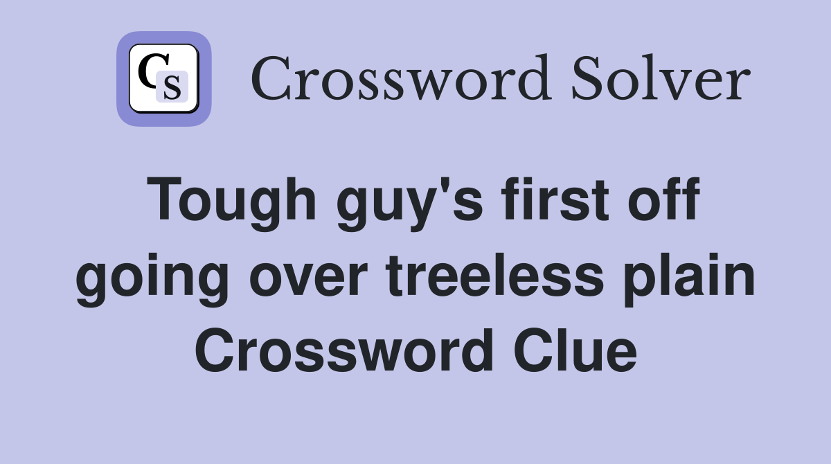 Tough guy's first off going over treeless plain Crossword Clue