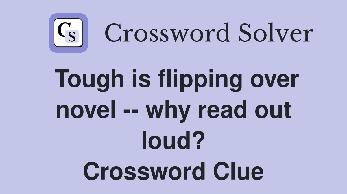 Tough is flipping over novel -- why read out loud? Crossword Clue