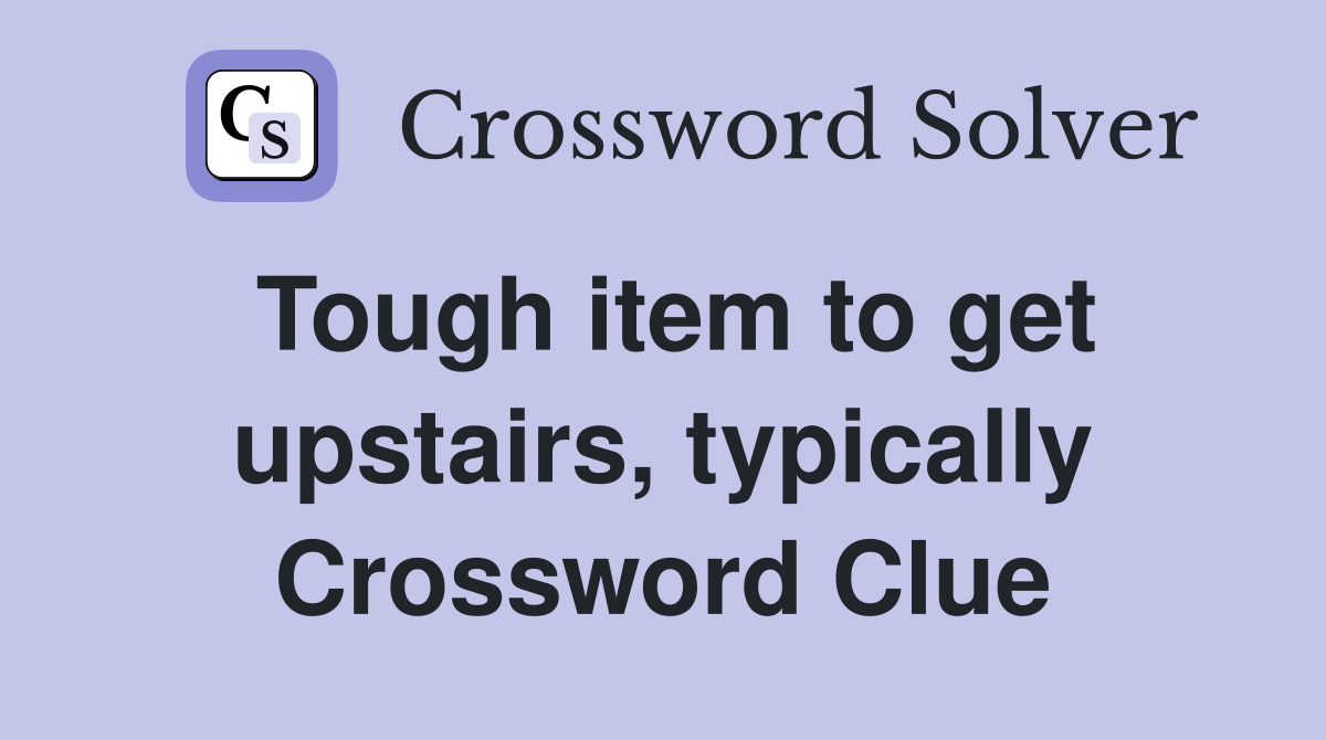 Tough item to get upstairs, typically Crossword Clue