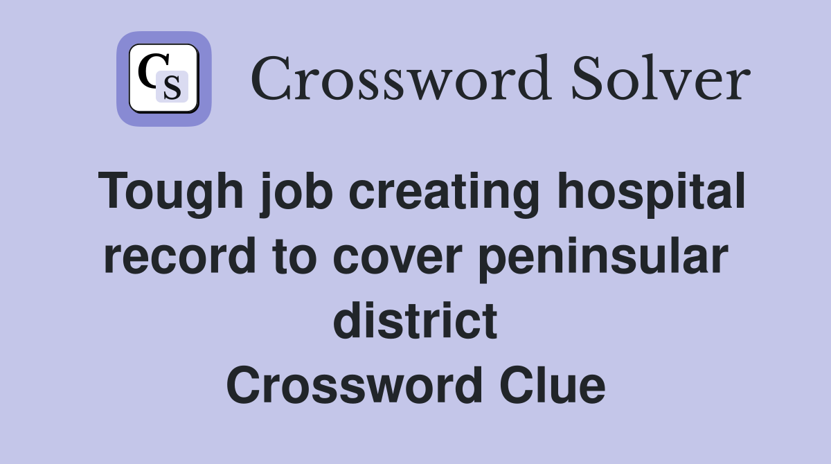 Tough job creating hospital record to cover peninsular district Crossword Clue
