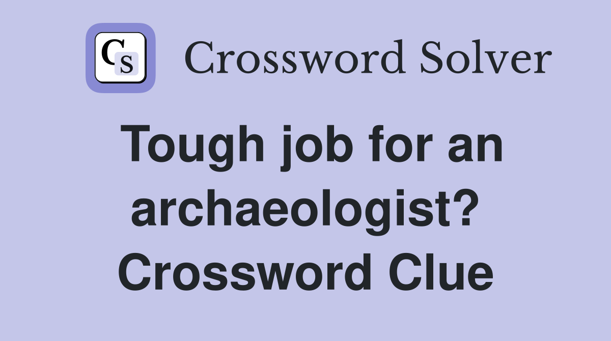 Tough job for an archaeologist? Crossword Clue