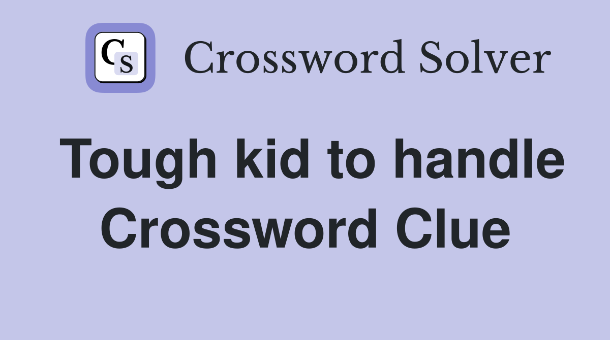 Tough kid to handle Crossword Clue