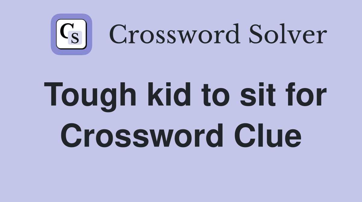 Tough kid to sit for Crossword Clue