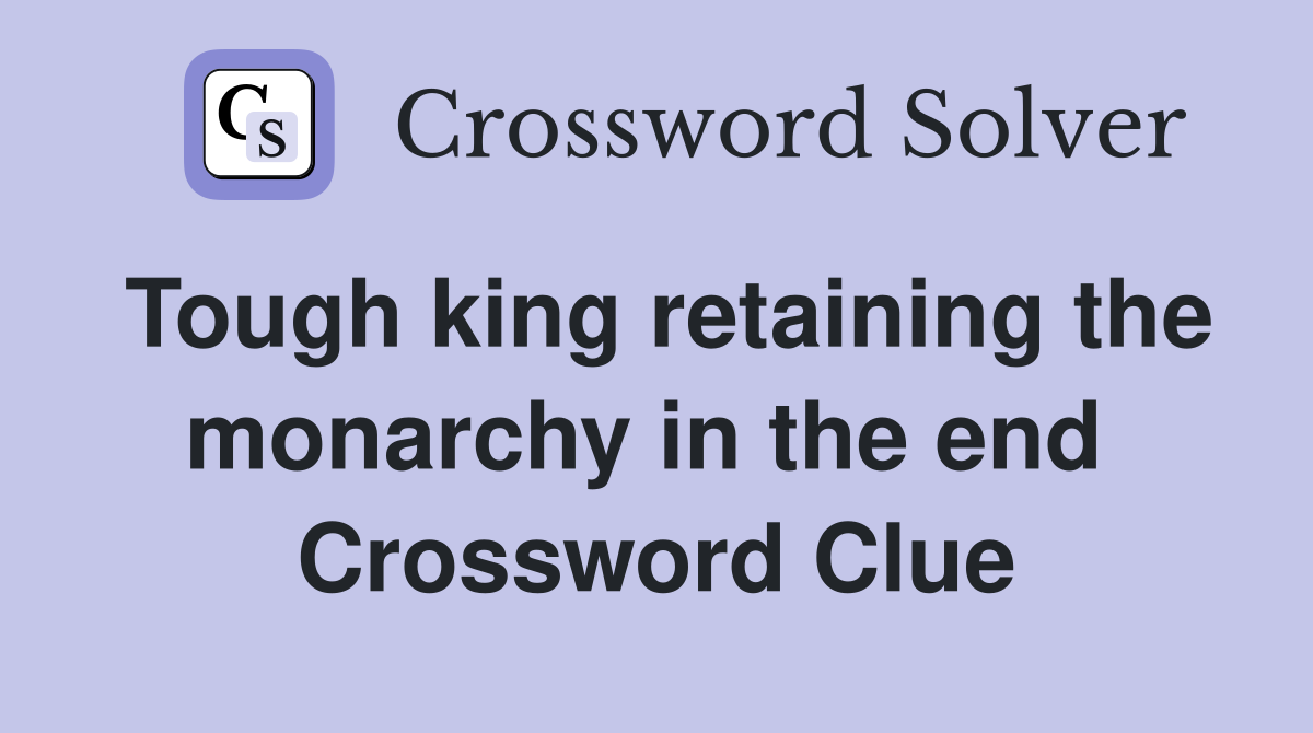 Tough king retaining the monarchy in the end  Crossword Clue