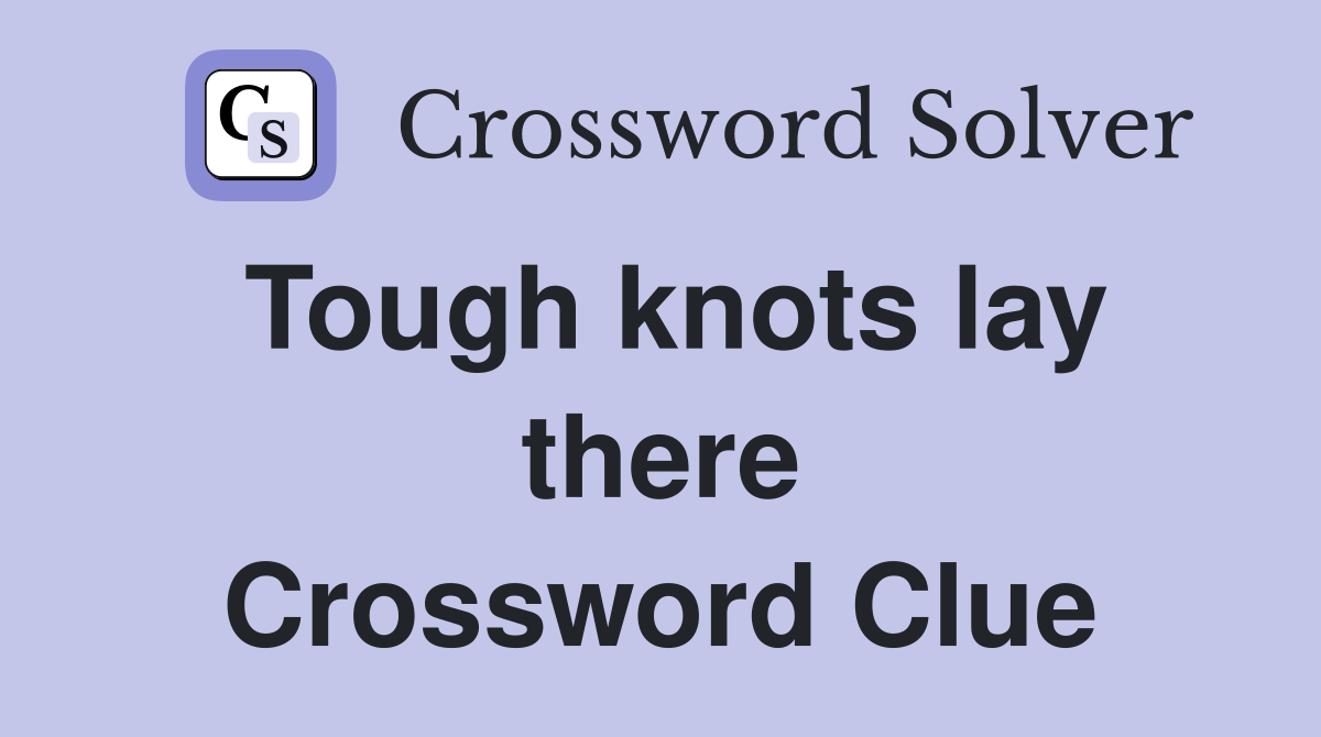 Tough knots lay there Crossword Clue