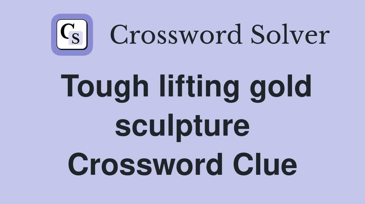 Tough lifting gold sculpture Crossword Clue