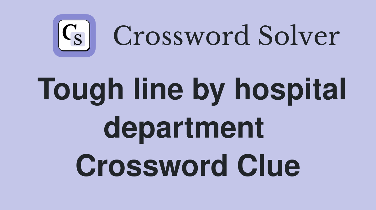 Tough line by hospital department  Crossword Clue