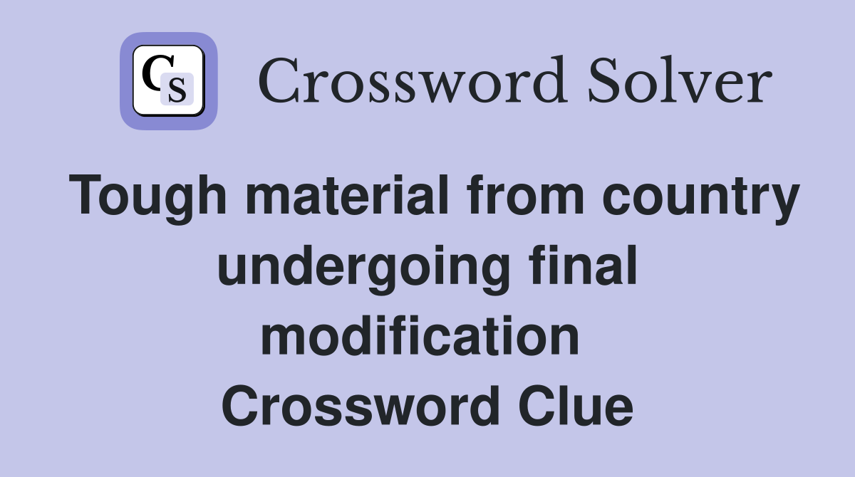 Tough material from country undergoing final modification  Crossword Clue