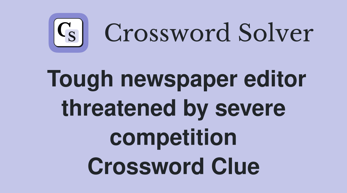 Tough newspaper editor threatened by severe competition Crossword Clue