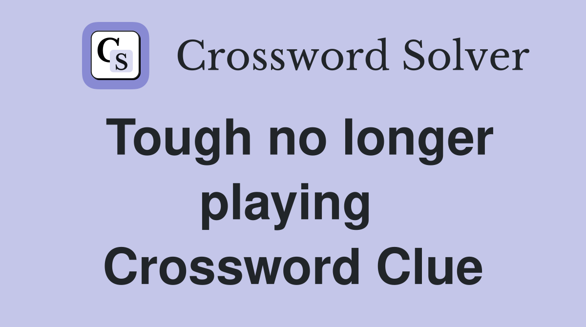 Tough no longer playing  Crossword Clue