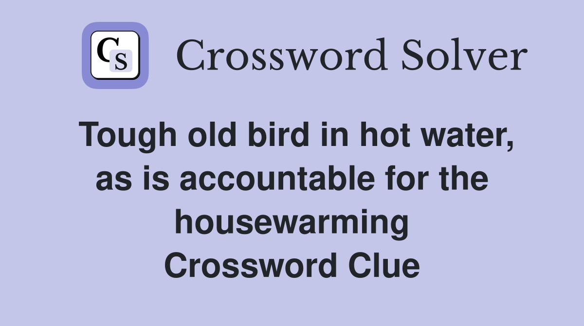 Tough old bird in hot water, as is accountable for the housewarming Crossword Clue