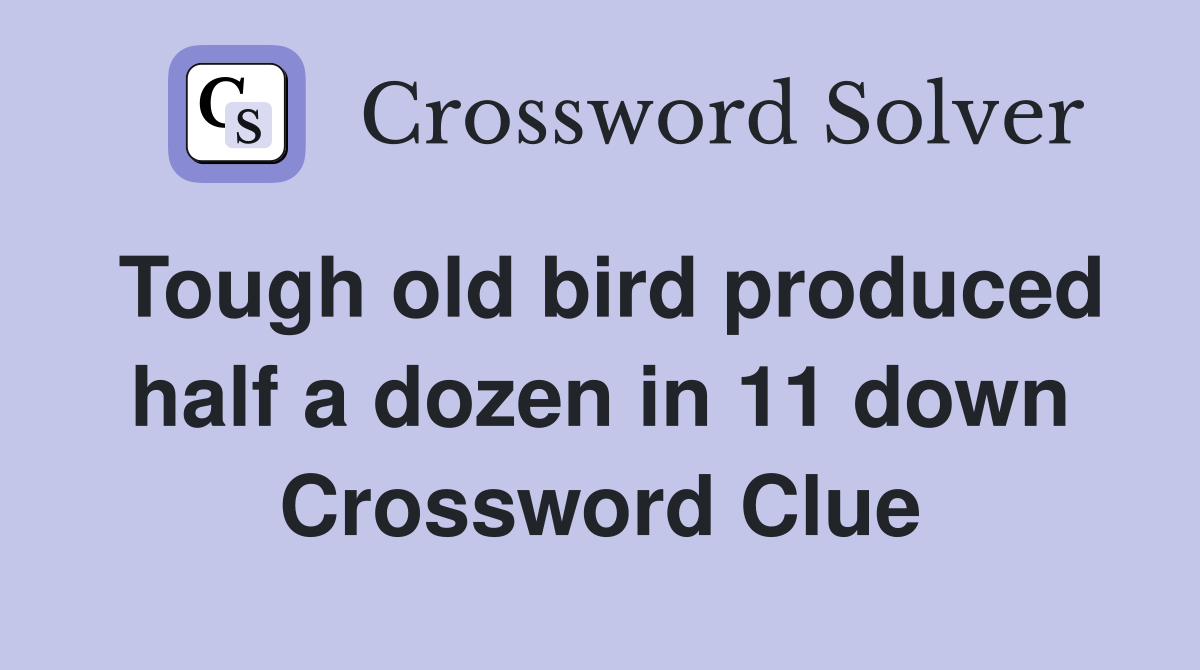 Tough old bird produced half a dozen in 11 down Crossword Clue