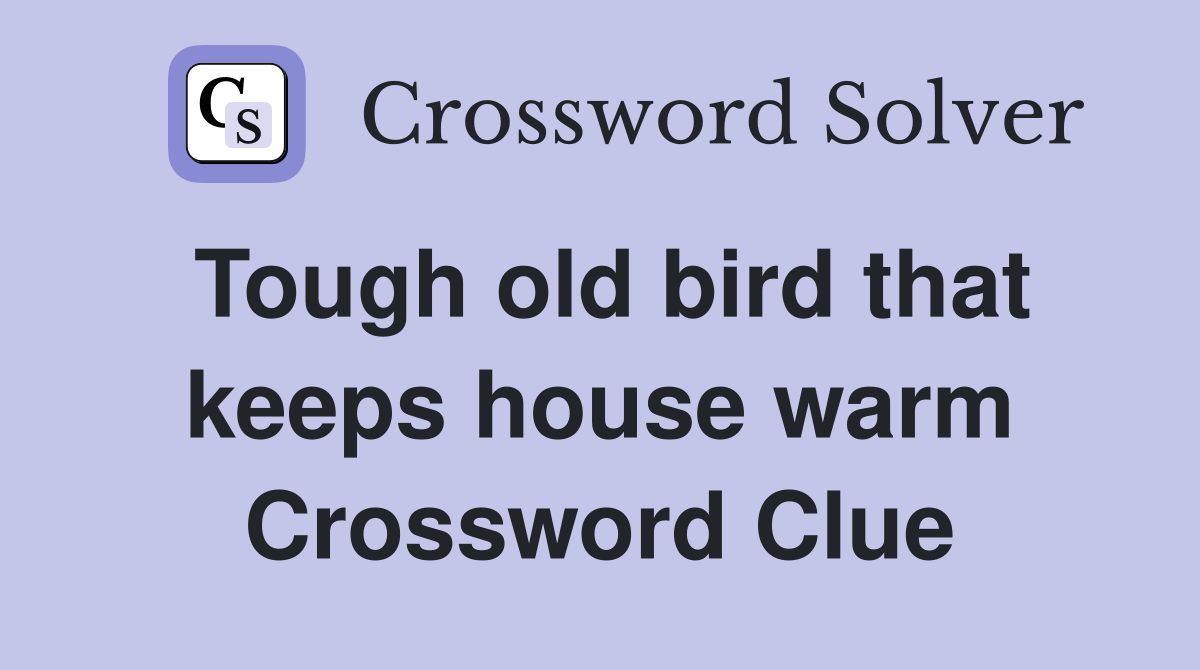 Tough old bird that keeps house warm Crossword Clue