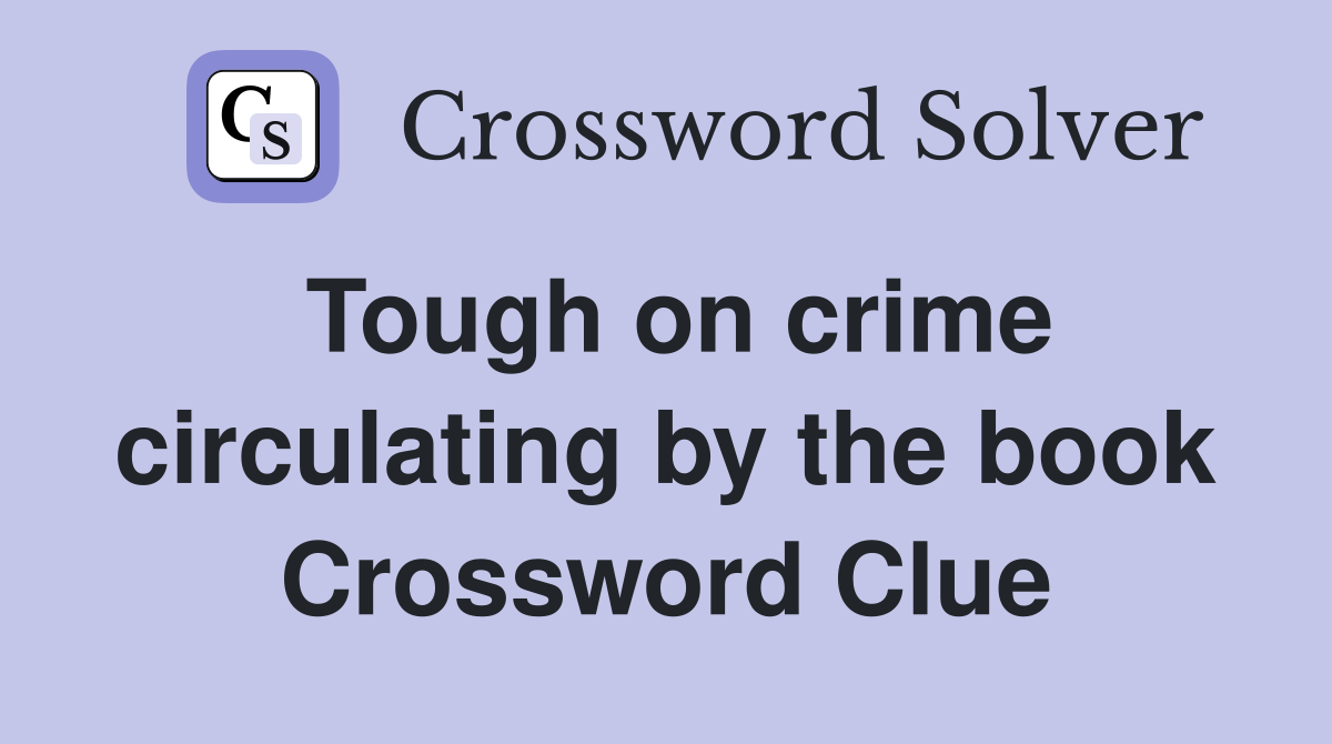 Tough on crime circulating by the book Crossword Clue