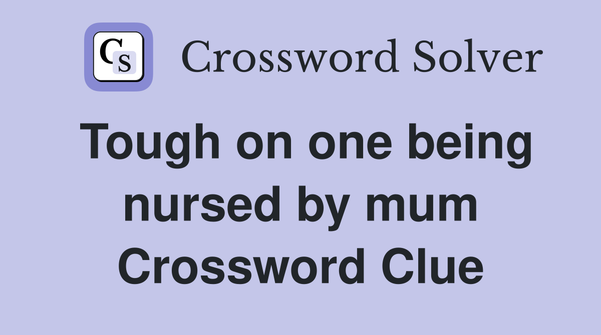 Tough on one being nursed by mum Crossword Clue