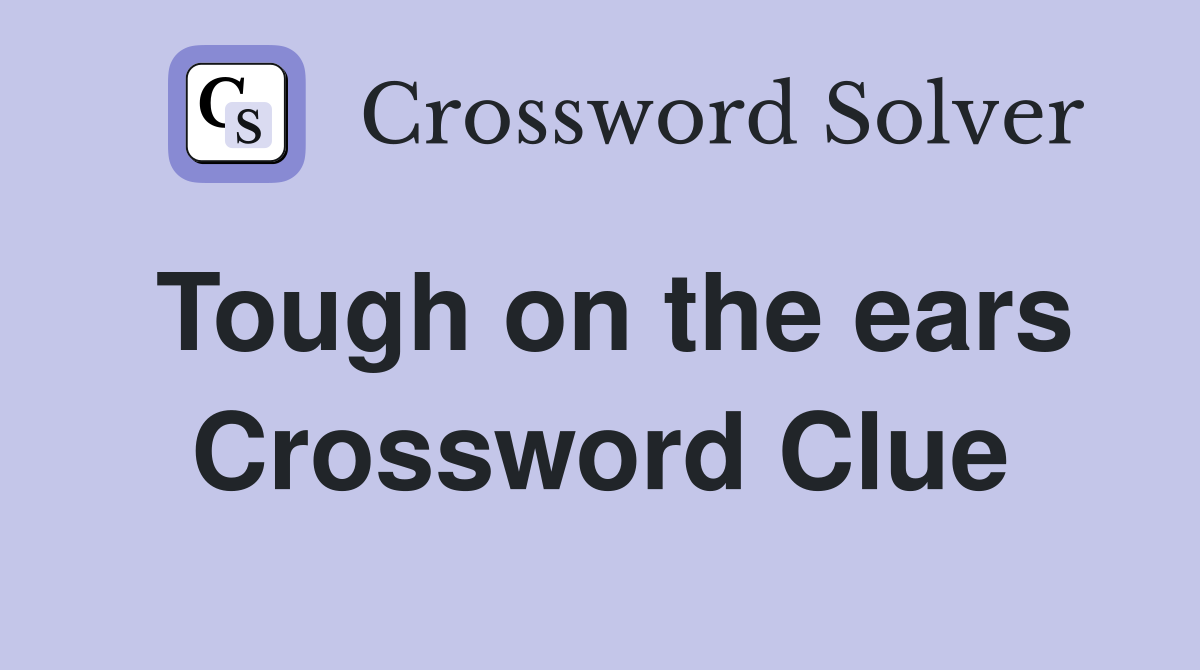 Tough on the ears Crossword Clue