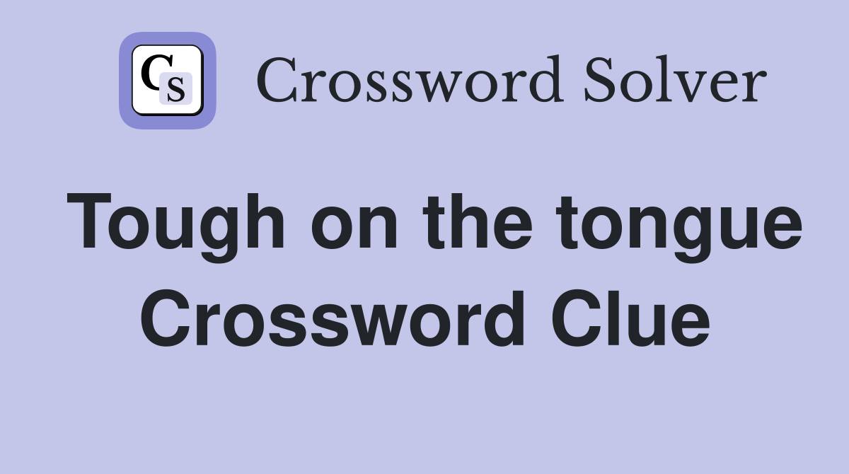 Tough on the tongue Crossword Clue