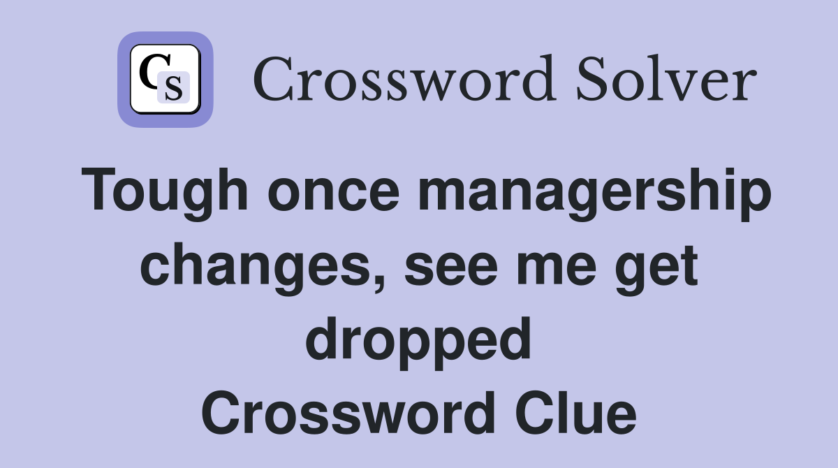 Tough once managership changes, see me get dropped Crossword Clue