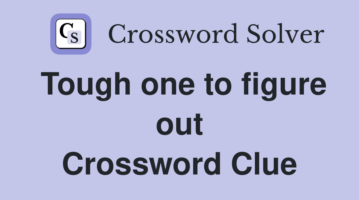 Tough one to figure out Crossword Clue