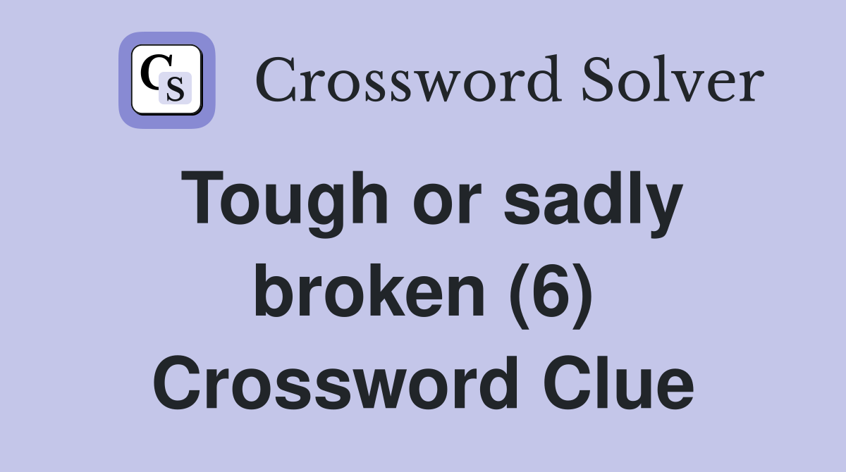 Tough or sadly broken (6) Crossword Clue