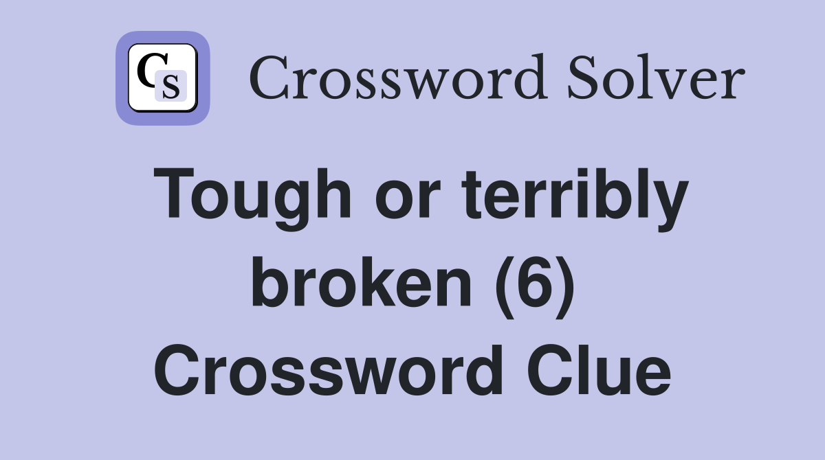 Tough or terribly broken (6) Crossword Clue