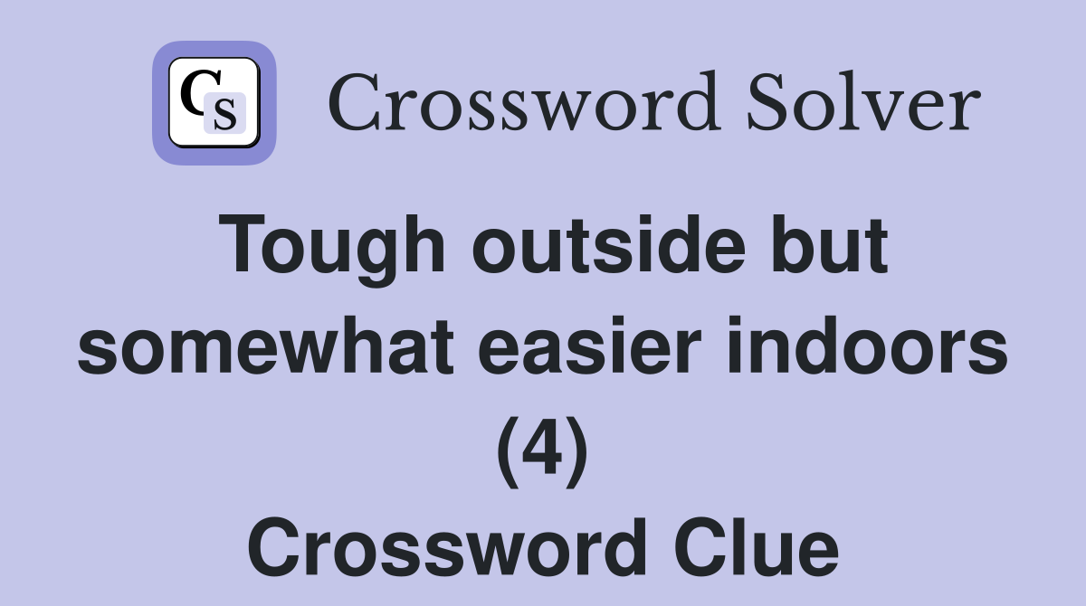 Tough outside but somewhat easier indoors (4) Crossword Clue