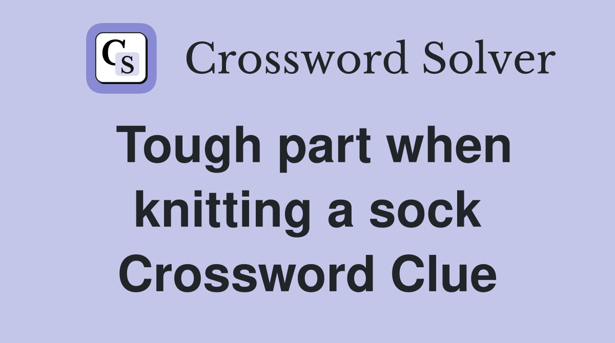 Tough part when knitting a sock Crossword Clue