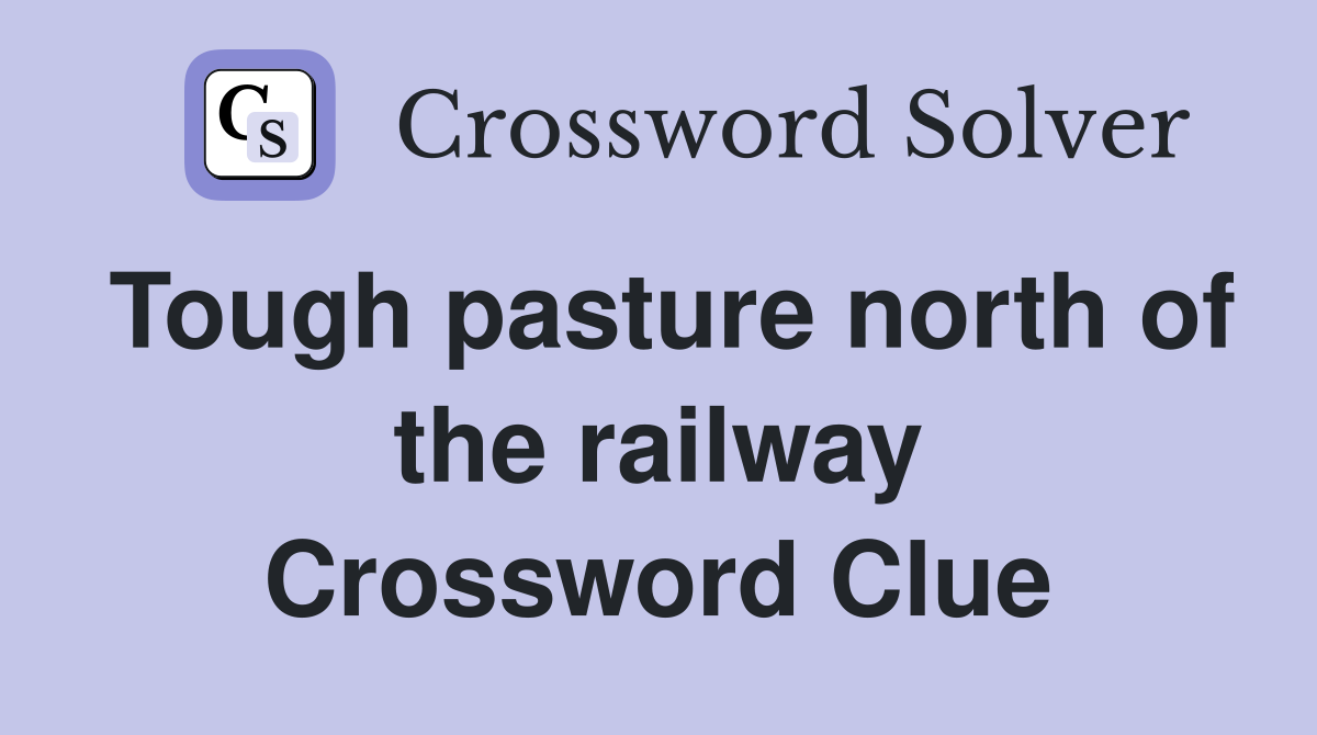 Tough pasture north of the railway Crossword Clue