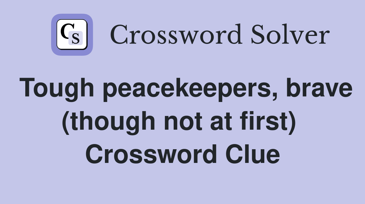 Tough peacekeepers, brave (though not at first)  Crossword Clue