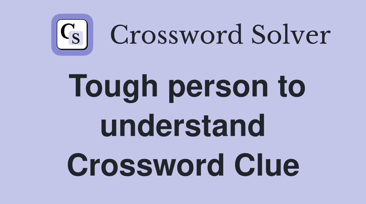 Tough person to understand Crossword Clue