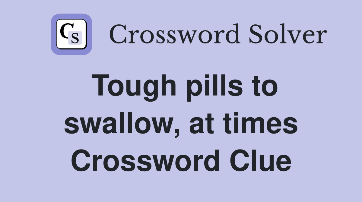 Tough pills to swallow, at times Crossword Clue