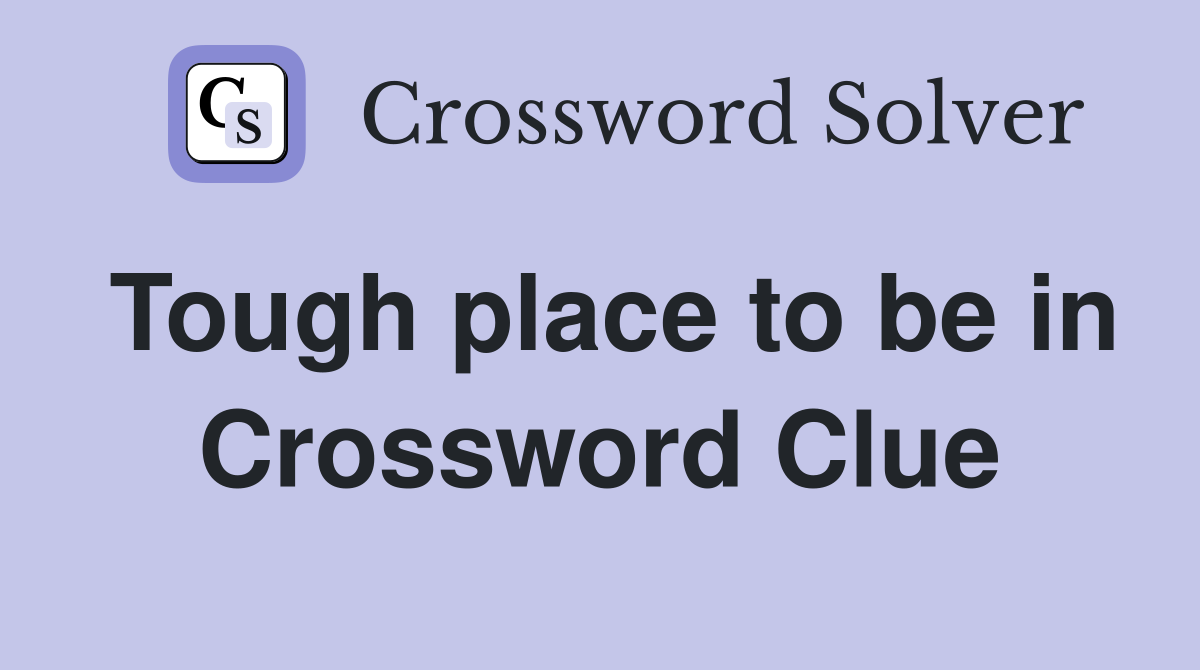 Tough place to be in Crossword Clue