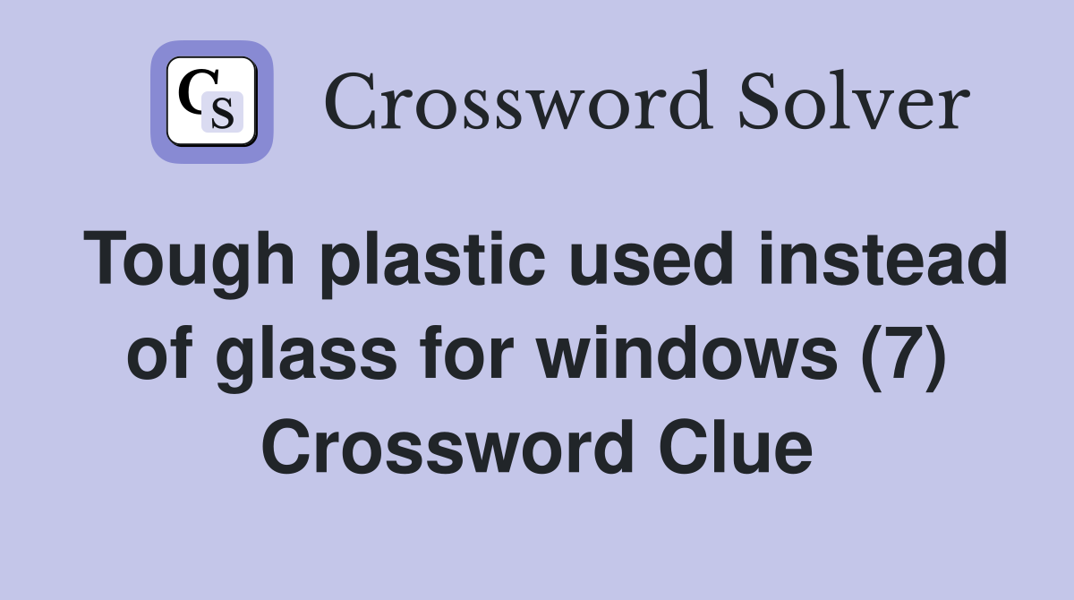 Tough plastic used instead of glass for windows (7) Crossword Clue
