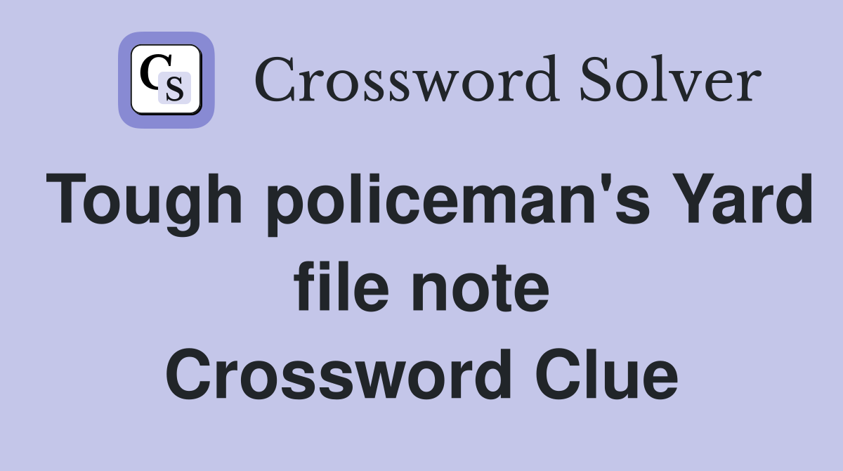 Tough policeman's Yard file note Crossword Clue