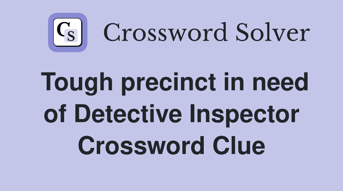 Tough precinct in need of Detective Inspector Crossword Clue