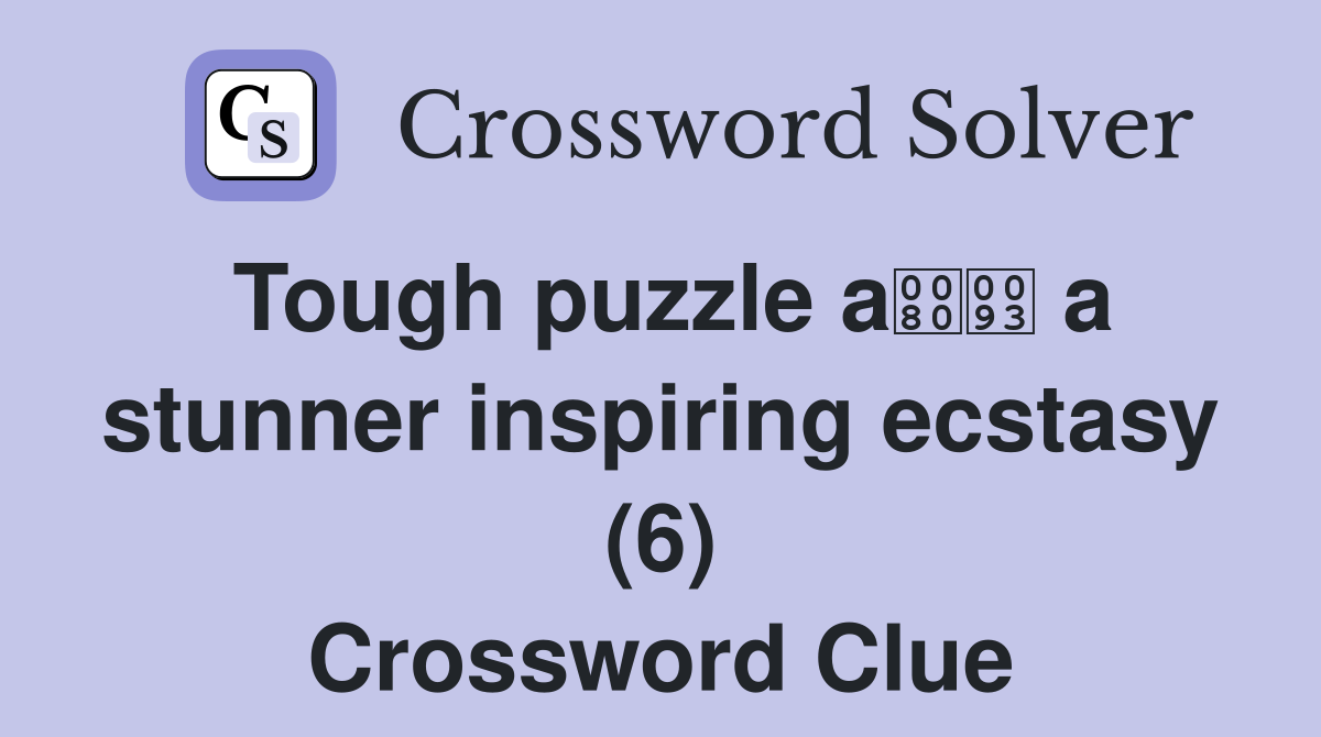 Tough puzzle a a stunner inspiring ecstasy (6) Crossword Clue