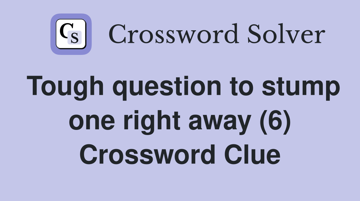 Tough question to stump one right away (6) Crossword Clue