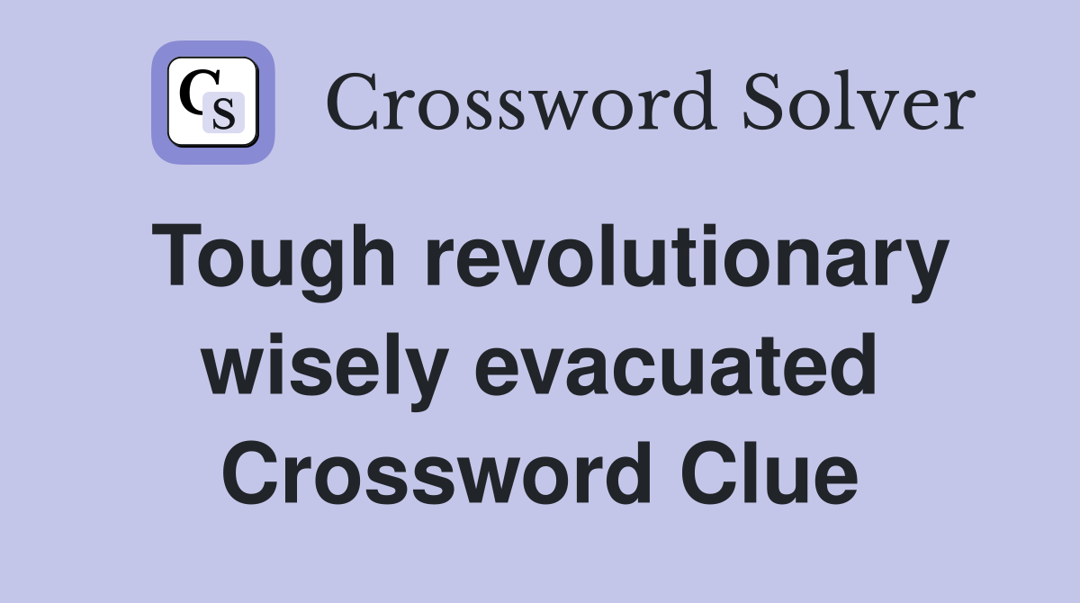 Tough revolutionary wisely evacuated Crossword Clue