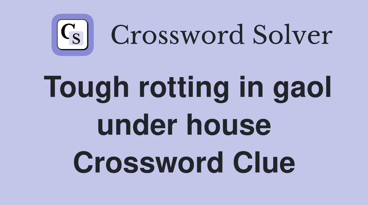 Tough rotting in gaol under house Crossword Clue