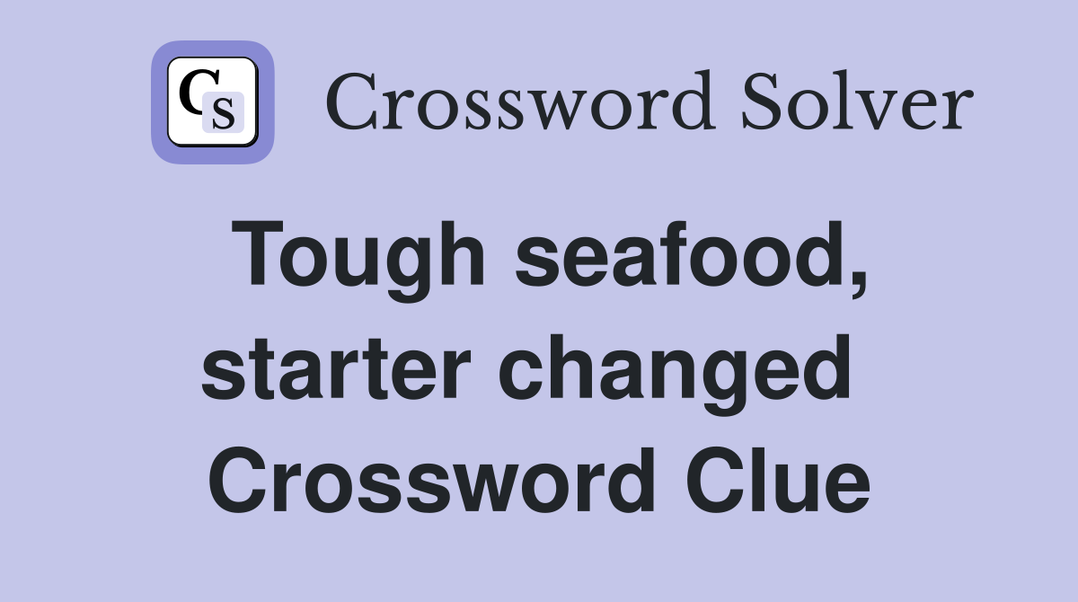 Tough seafood, starter changed  Crossword Clue