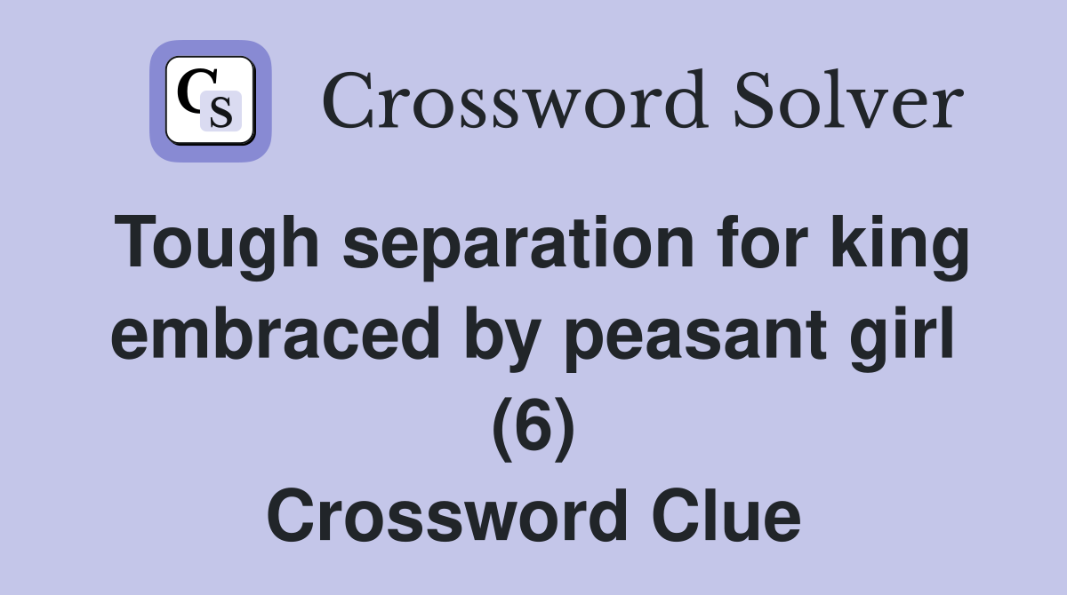 Tough separation for king embraced by peasant girl (6) Crossword Clue