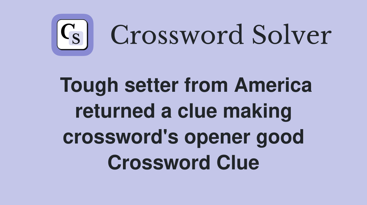 Tough setter from America returned a clue making crossword's opener good Crossword Clue